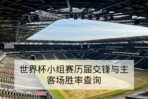世界杯小组赛历届交锋与主客场胜率查询